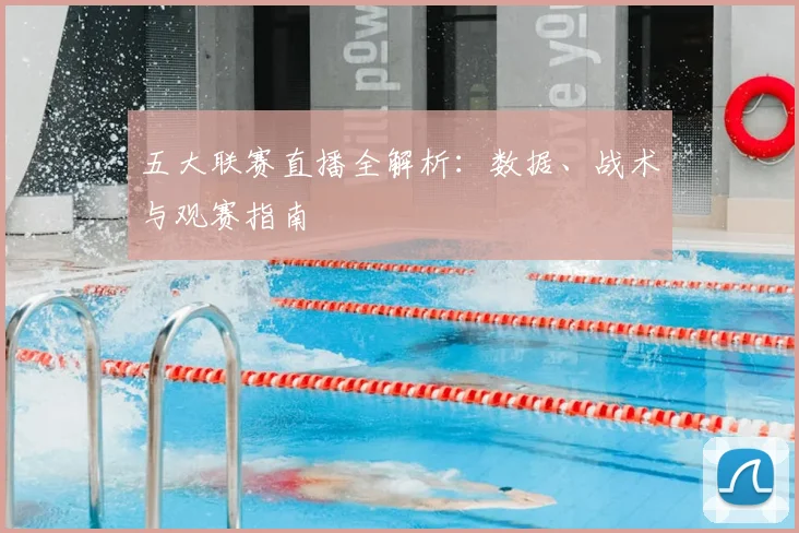 五大联赛直播全解析：数据、战术与观赛指南