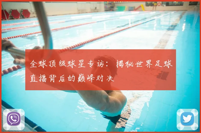 全球顶级球星专访：揭秘世界足球直播背后的巅峰对决