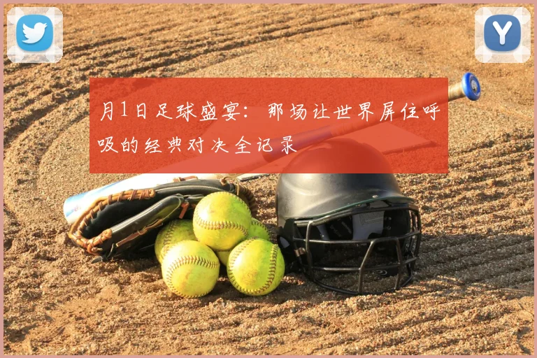 月1日足球盛宴：那场让世界屏住呼吸的经典对决全记录
