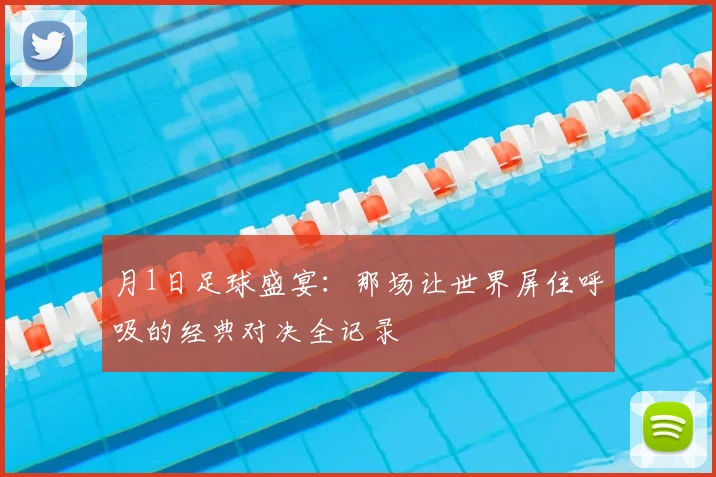 月1日足球盛宴：那场让世界屏住呼吸的经典对决全记录