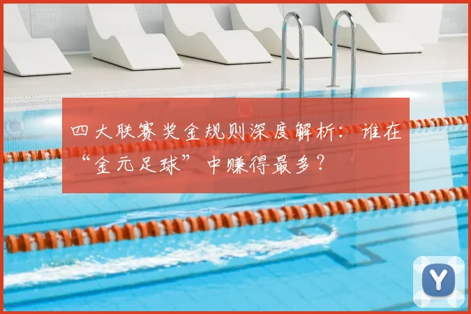 四大联赛奖金规则深度解析:谁在“金元足球”中赚得最多?