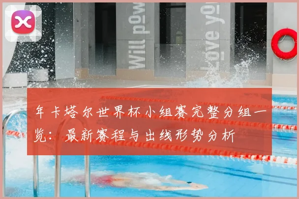 年卡塔尔世界杯小组赛完整分组一览：最新赛程与出线形势分析