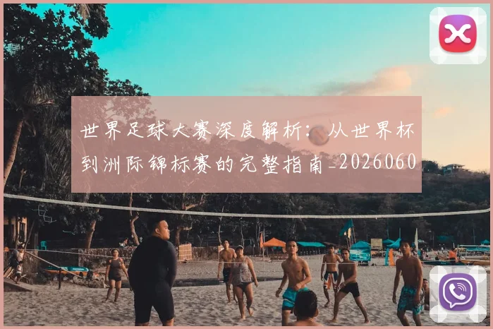 世界足球大赛深度解析:从世界杯到洲际锦标赛的完整指南_20260609201419